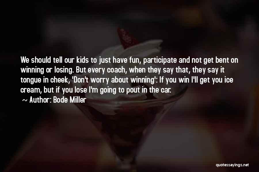 Bode Miller Quotes: We Should Tell Our Kids To Just Have Fun, Participate And Not Get Bent On Winning Or Losing. But Every