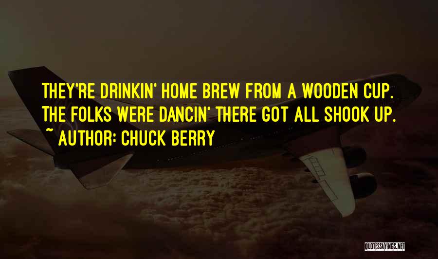 Chuck Berry Quotes: They're Drinkin' Home Brew From A Wooden Cup. The Folks Were Dancin' There Got All Shook Up.