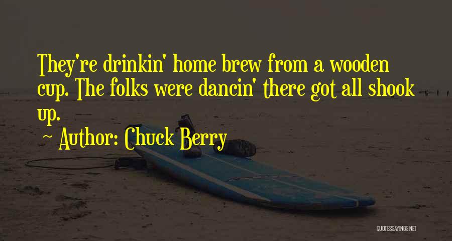 Chuck Berry Quotes: They're Drinkin' Home Brew From A Wooden Cup. The Folks Were Dancin' There Got All Shook Up.