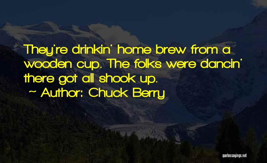 Chuck Berry Quotes: They're Drinkin' Home Brew From A Wooden Cup. The Folks Were Dancin' There Got All Shook Up.