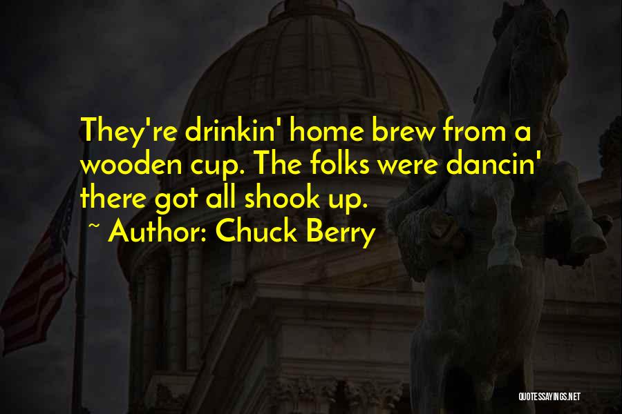 Chuck Berry Quotes: They're Drinkin' Home Brew From A Wooden Cup. The Folks Were Dancin' There Got All Shook Up.