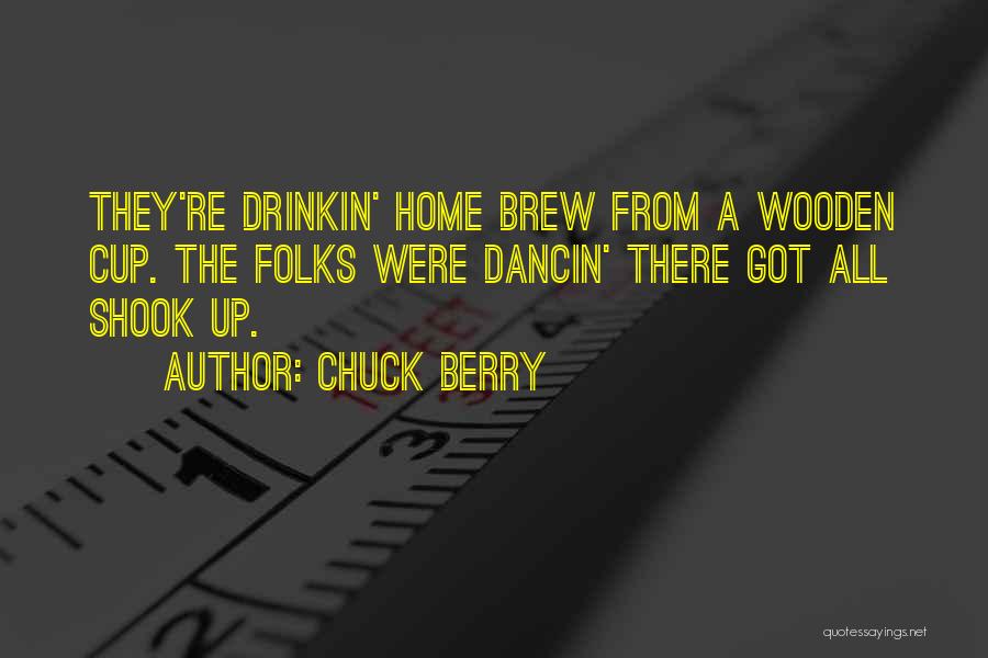 Chuck Berry Quotes: They're Drinkin' Home Brew From A Wooden Cup. The Folks Were Dancin' There Got All Shook Up.