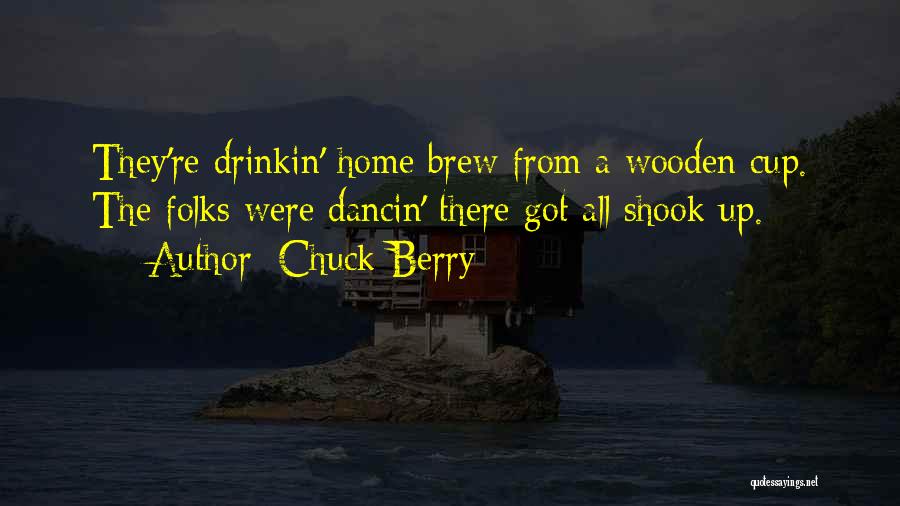 Chuck Berry Quotes: They're Drinkin' Home Brew From A Wooden Cup. The Folks Were Dancin' There Got All Shook Up.