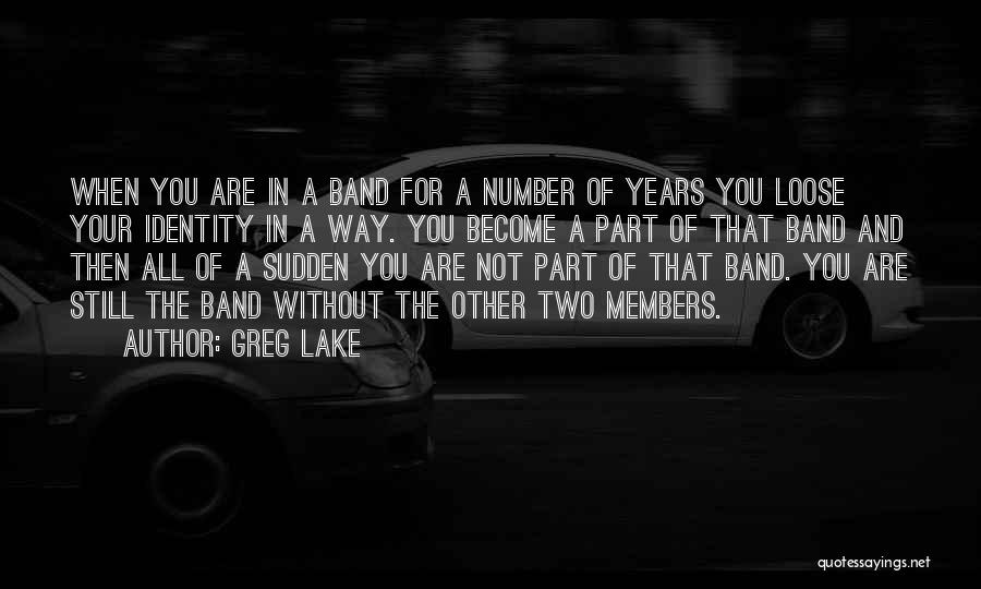 Greg Lake Quotes: When You Are In A Band For A Number Of Years You Loose Your Identity In A Way. You Become