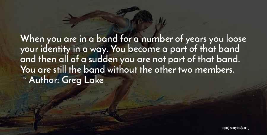 Greg Lake Quotes: When You Are In A Band For A Number Of Years You Loose Your Identity In A Way. You Become