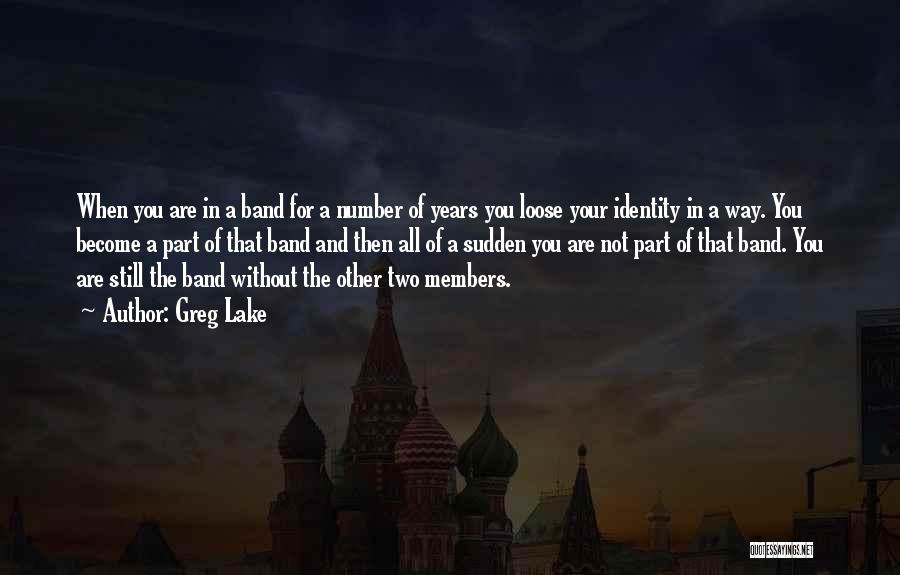 Greg Lake Quotes: When You Are In A Band For A Number Of Years You Loose Your Identity In A Way. You Become