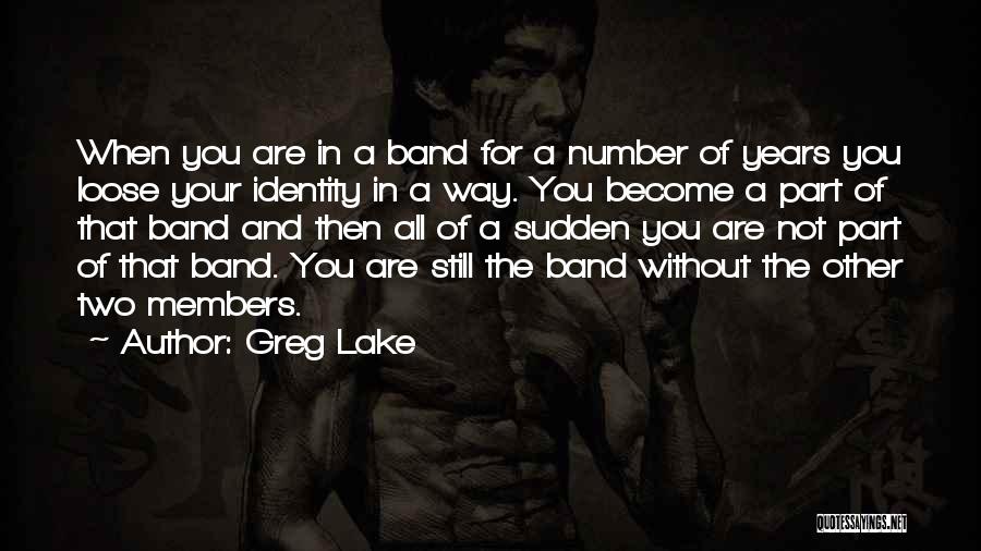 Greg Lake Quotes: When You Are In A Band For A Number Of Years You Loose Your Identity In A Way. You Become