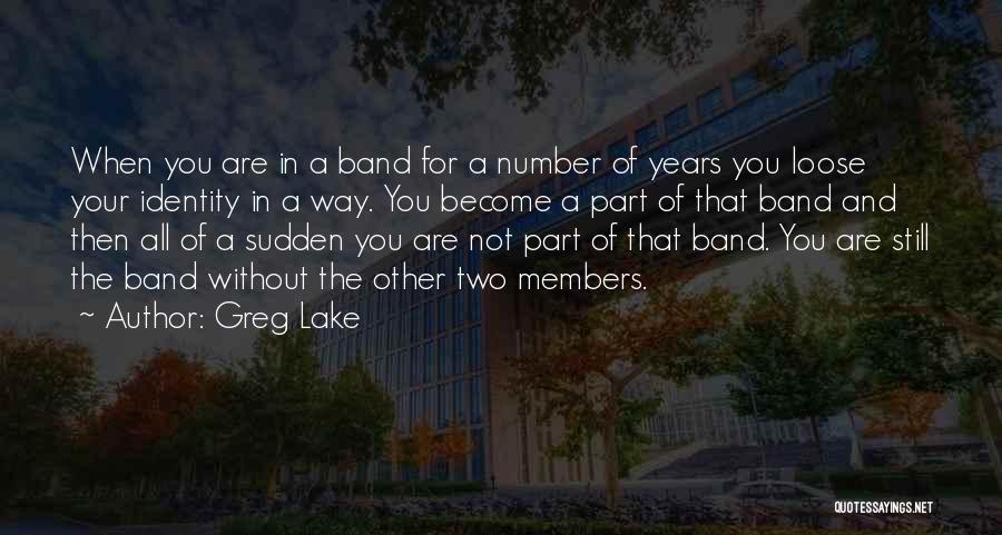 Greg Lake Quotes: When You Are In A Band For A Number Of Years You Loose Your Identity In A Way. You Become