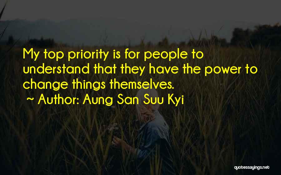 Aung San Suu Kyi Quotes: My Top Priority Is For People To Understand That They Have The Power To Change Things Themselves.
