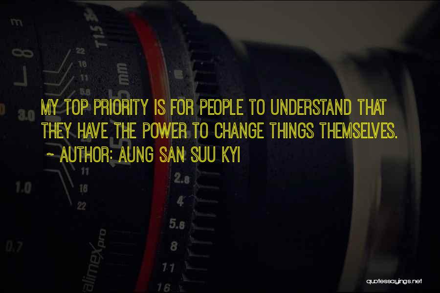 Aung San Suu Kyi Quotes: My Top Priority Is For People To Understand That They Have The Power To Change Things Themselves.