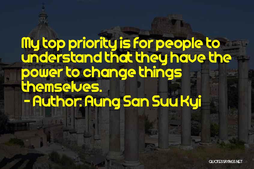 Aung San Suu Kyi Quotes: My Top Priority Is For People To Understand That They Have The Power To Change Things Themselves.