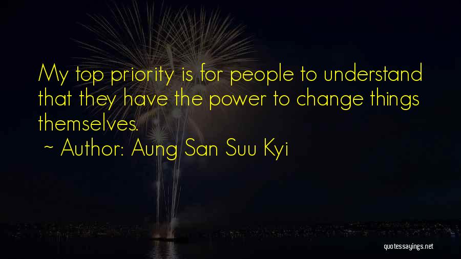 Aung San Suu Kyi Quotes: My Top Priority Is For People To Understand That They Have The Power To Change Things Themselves.