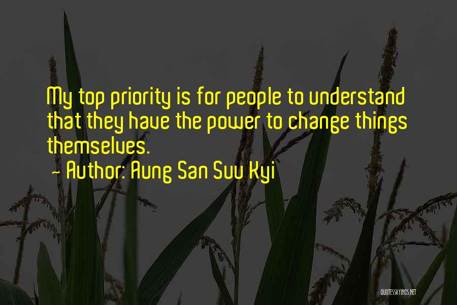 Aung San Suu Kyi Quotes: My Top Priority Is For People To Understand That They Have The Power To Change Things Themselves.