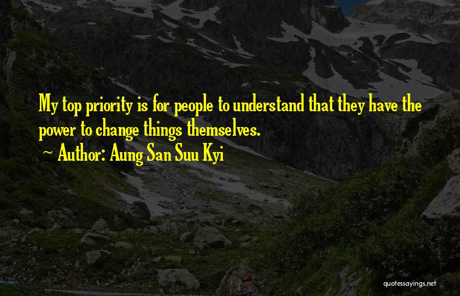Aung San Suu Kyi Quotes: My Top Priority Is For People To Understand That They Have The Power To Change Things Themselves.