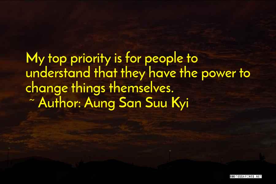Aung San Suu Kyi Quotes: My Top Priority Is For People To Understand That They Have The Power To Change Things Themselves.