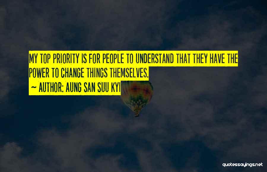 Aung San Suu Kyi Quotes: My Top Priority Is For People To Understand That They Have The Power To Change Things Themselves.
