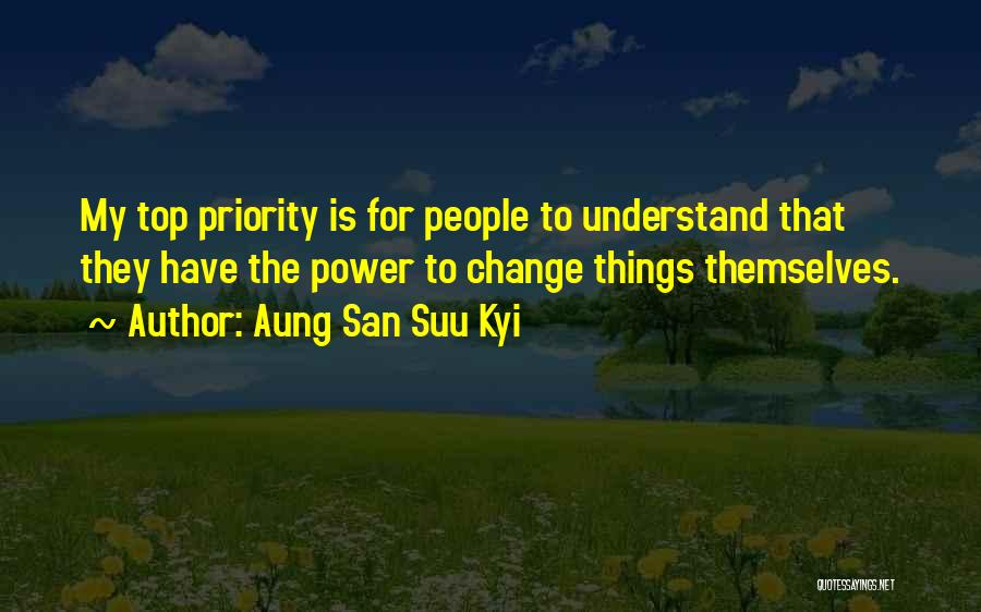 Aung San Suu Kyi Quotes: My Top Priority Is For People To Understand That They Have The Power To Change Things Themselves.