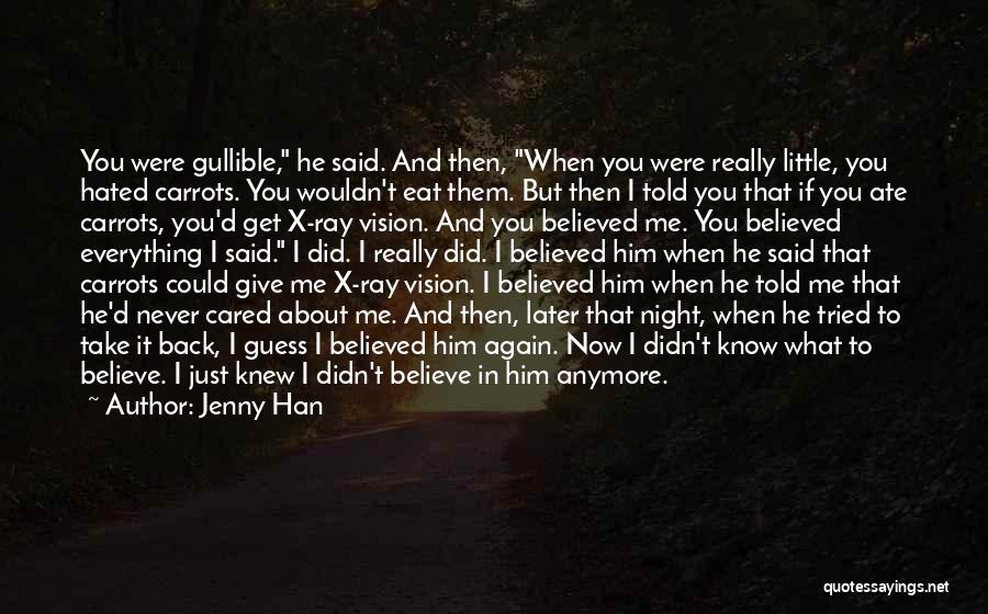 Jenny Han Quotes: You Were Gullible, He Said. And Then, When You Were Really Little, You Hated Carrots. You Wouldn't Eat Them. But