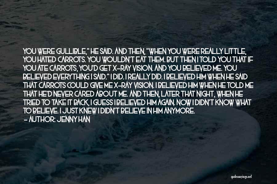 Jenny Han Quotes: You Were Gullible, He Said. And Then, When You Were Really Little, You Hated Carrots. You Wouldn't Eat Them. But