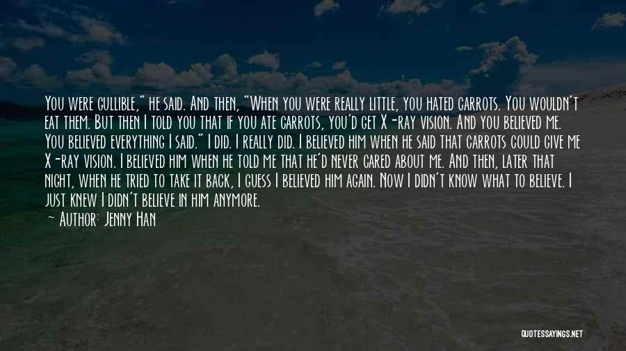 Jenny Han Quotes: You Were Gullible, He Said. And Then, When You Were Really Little, You Hated Carrots. You Wouldn't Eat Them. But
