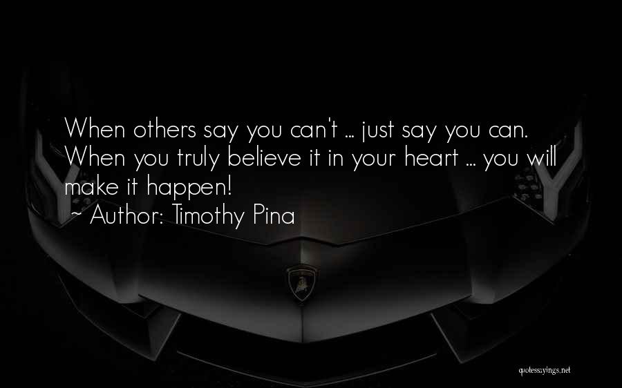 Timothy Pina Quotes: When Others Say You Can't ... Just Say You Can. When You Truly Believe It In Your Heart ... You