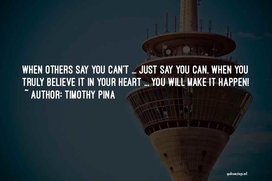 Timothy Pina Quotes: When Others Say You Can't ... Just Say You Can. When You Truly Believe It In Your Heart ... You