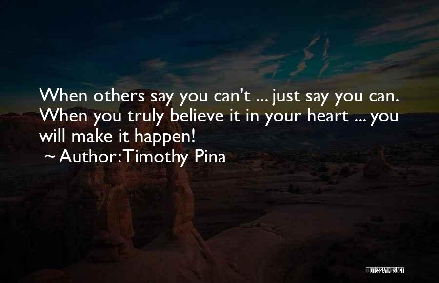 Timothy Pina Quotes: When Others Say You Can't ... Just Say You Can. When You Truly Believe It In Your Heart ... You