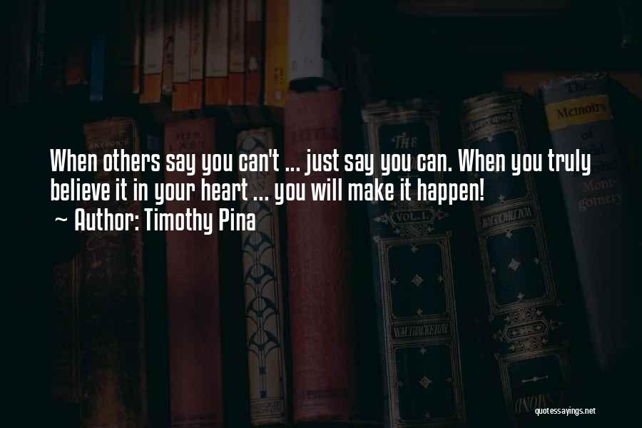 Timothy Pina Quotes: When Others Say You Can't ... Just Say You Can. When You Truly Believe It In Your Heart ... You