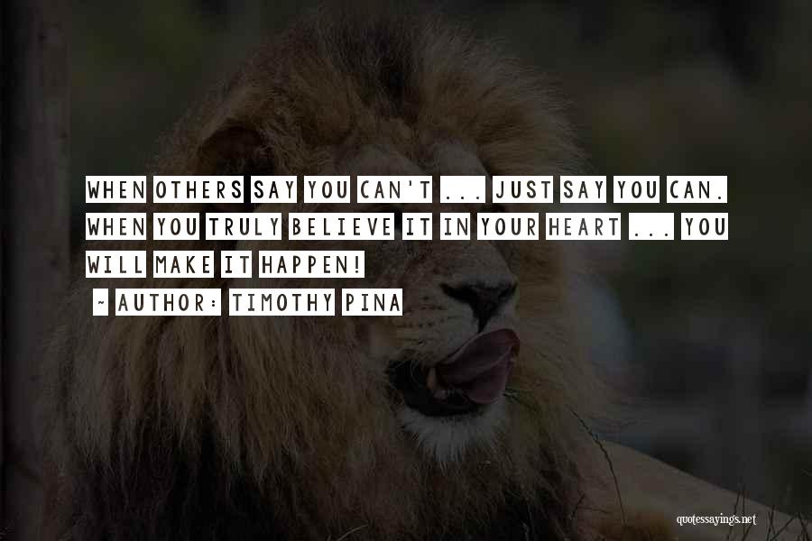 Timothy Pina Quotes: When Others Say You Can't ... Just Say You Can. When You Truly Believe It In Your Heart ... You