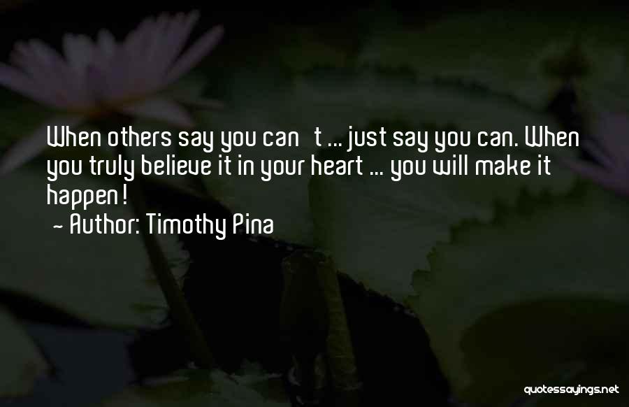 Timothy Pina Quotes: When Others Say You Can't ... Just Say You Can. When You Truly Believe It In Your Heart ... You