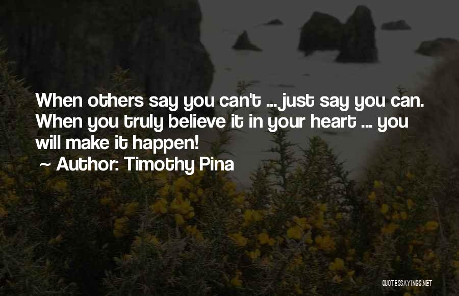 Timothy Pina Quotes: When Others Say You Can't ... Just Say You Can. When You Truly Believe It In Your Heart ... You