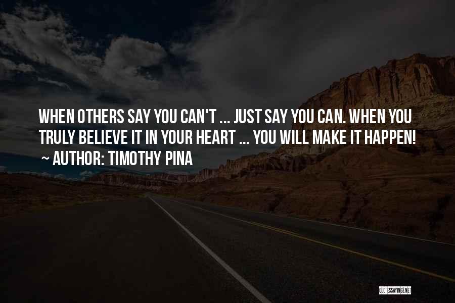 Timothy Pina Quotes: When Others Say You Can't ... Just Say You Can. When You Truly Believe It In Your Heart ... You
