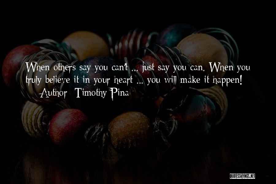 Timothy Pina Quotes: When Others Say You Can't ... Just Say You Can. When You Truly Believe It In Your Heart ... You