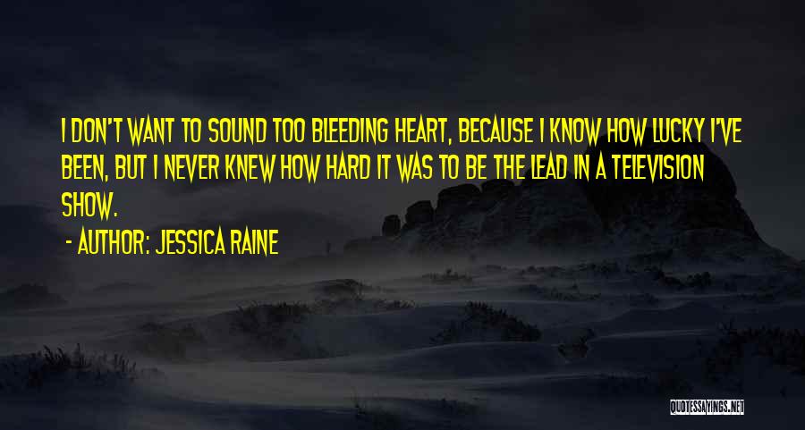 Jessica Raine Quotes: I Don't Want To Sound Too Bleeding Heart, Because I Know How Lucky I've Been, But I Never Knew How