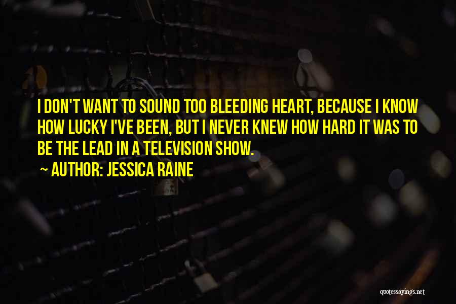 Jessica Raine Quotes: I Don't Want To Sound Too Bleeding Heart, Because I Know How Lucky I've Been, But I Never Knew How