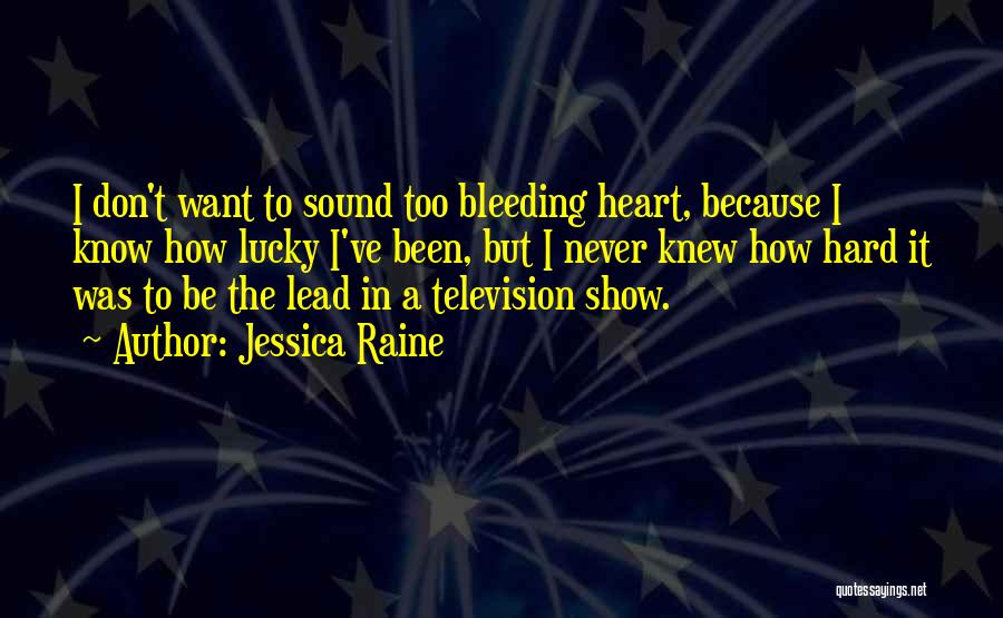 Jessica Raine Quotes: I Don't Want To Sound Too Bleeding Heart, Because I Know How Lucky I've Been, But I Never Knew How