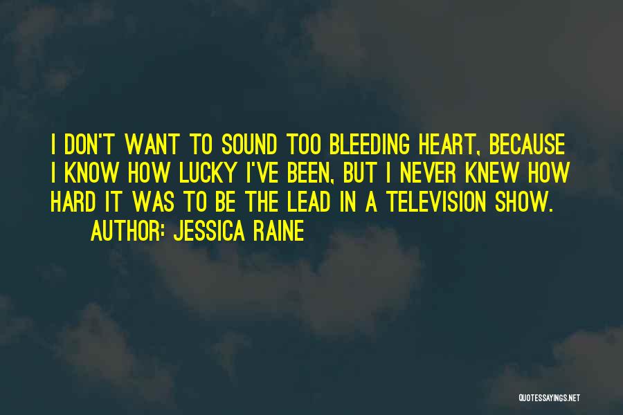 Jessica Raine Quotes: I Don't Want To Sound Too Bleeding Heart, Because I Know How Lucky I've Been, But I Never Knew How