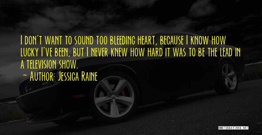 Jessica Raine Quotes: I Don't Want To Sound Too Bleeding Heart, Because I Know How Lucky I've Been, But I Never Knew How