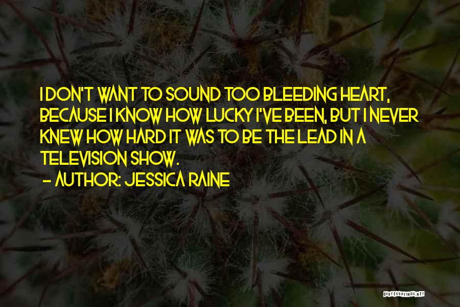 Jessica Raine Quotes: I Don't Want To Sound Too Bleeding Heart, Because I Know How Lucky I've Been, But I Never Knew How