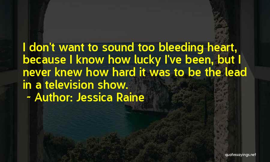 Jessica Raine Quotes: I Don't Want To Sound Too Bleeding Heart, Because I Know How Lucky I've Been, But I Never Knew How