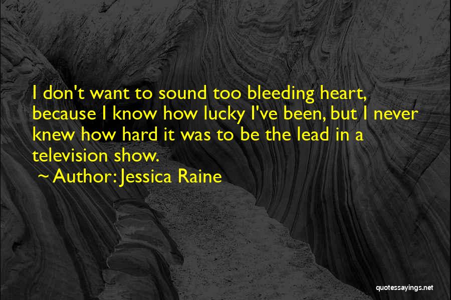 Jessica Raine Quotes: I Don't Want To Sound Too Bleeding Heart, Because I Know How Lucky I've Been, But I Never Knew How