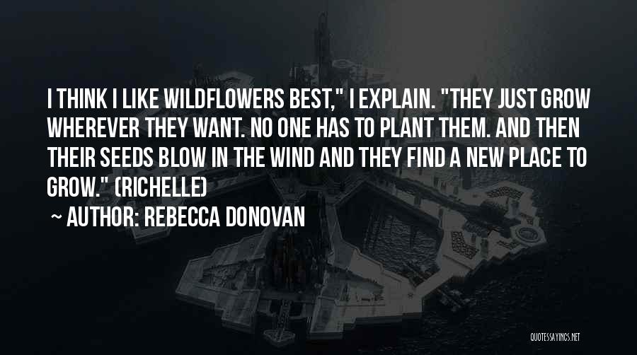 Rebecca Donovan Quotes: I Think I Like Wildflowers Best, I Explain. They Just Grow Wherever They Want. No One Has To Plant Them.