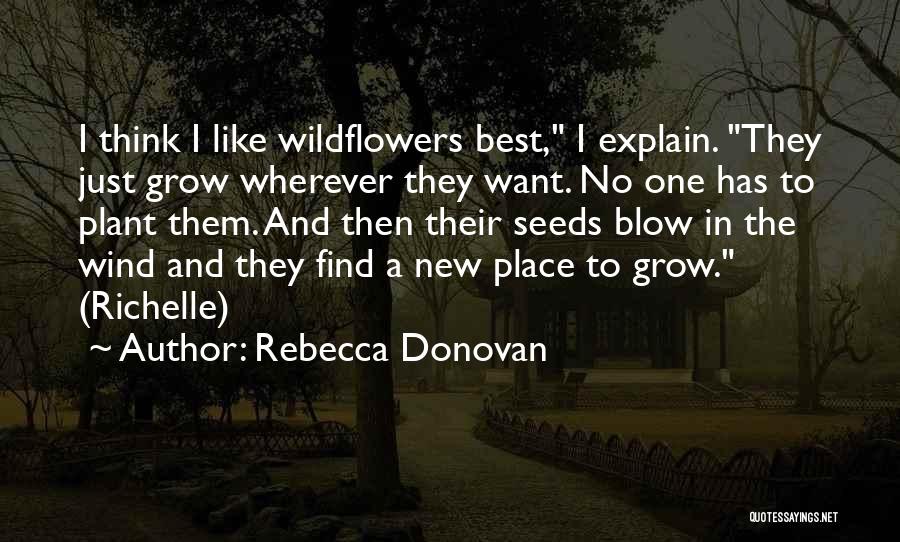 Rebecca Donovan Quotes: I Think I Like Wildflowers Best, I Explain. They Just Grow Wherever They Want. No One Has To Plant Them.