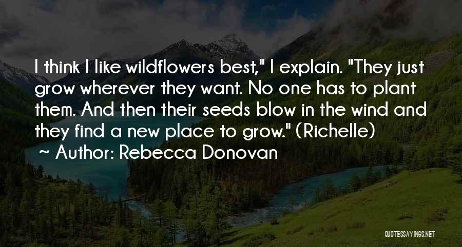 Rebecca Donovan Quotes: I Think I Like Wildflowers Best, I Explain. They Just Grow Wherever They Want. No One Has To Plant Them.
