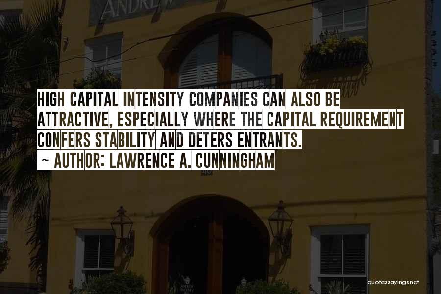 Lawrence A. Cunningham Quotes: High Capital Intensity Companies Can Also Be Attractive, Especially Where The Capital Requirement Confers Stability And Deters Entrants.