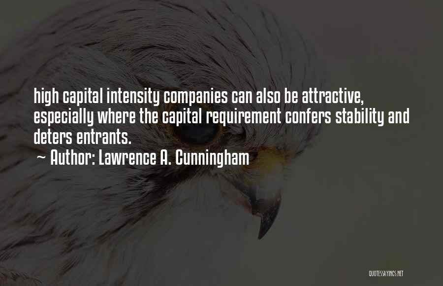 Lawrence A. Cunningham Quotes: High Capital Intensity Companies Can Also Be Attractive, Especially Where The Capital Requirement Confers Stability And Deters Entrants.