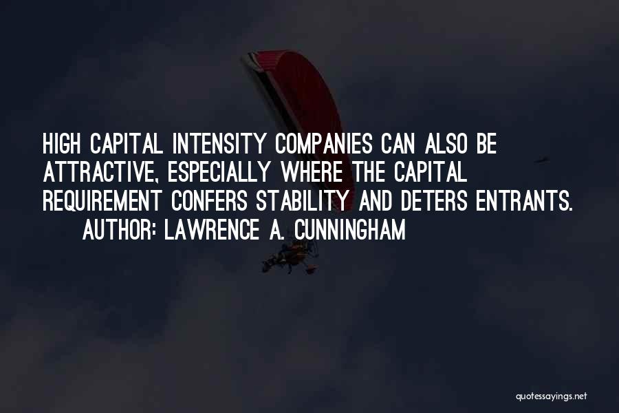 Lawrence A. Cunningham Quotes: High Capital Intensity Companies Can Also Be Attractive, Especially Where The Capital Requirement Confers Stability And Deters Entrants.