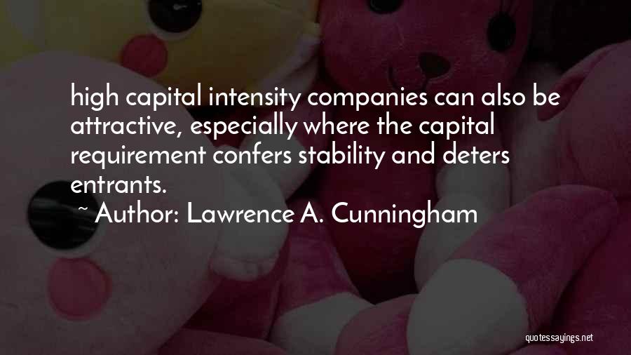 Lawrence A. Cunningham Quotes: High Capital Intensity Companies Can Also Be Attractive, Especially Where The Capital Requirement Confers Stability And Deters Entrants.