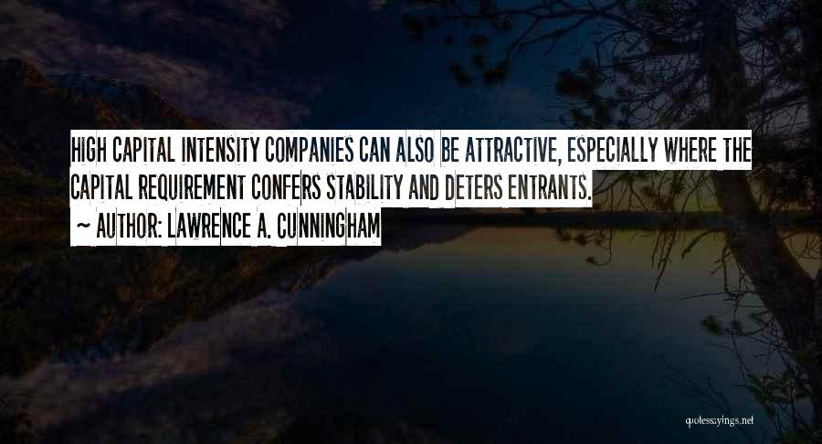 Lawrence A. Cunningham Quotes: High Capital Intensity Companies Can Also Be Attractive, Especially Where The Capital Requirement Confers Stability And Deters Entrants.