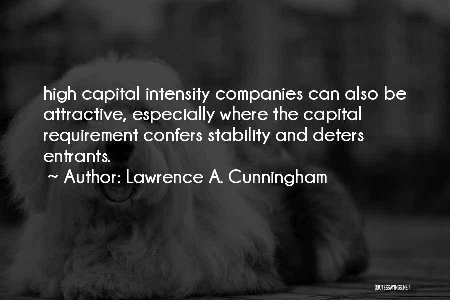 Lawrence A. Cunningham Quotes: High Capital Intensity Companies Can Also Be Attractive, Especially Where The Capital Requirement Confers Stability And Deters Entrants.